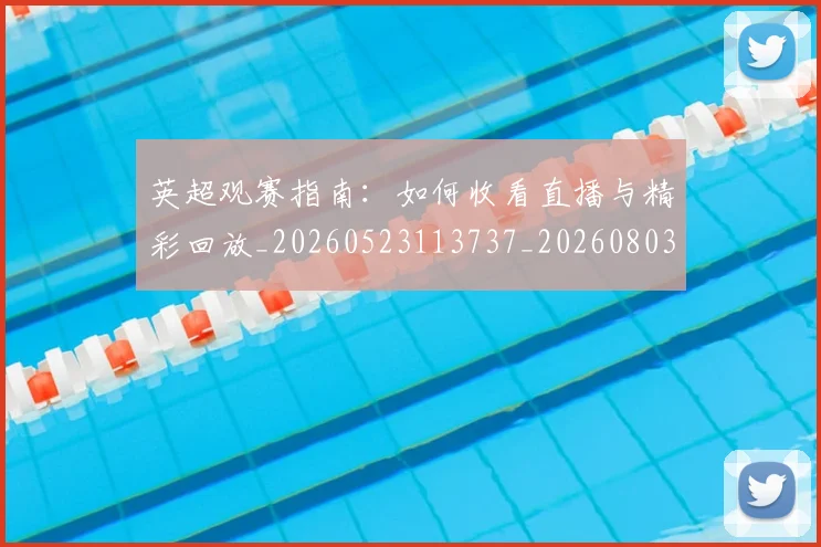 英超观赛指南:如何收看直播与精彩回放_20260523113737_20260803145906