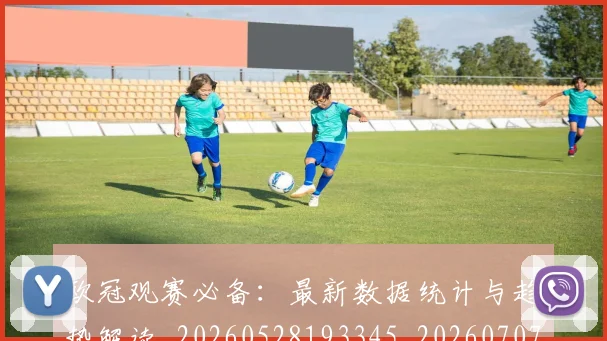 欧冠观赛必备：最新数据统计与趋势解读_20260528193345_20260707151715_20260801164927